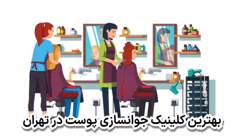 بهترین کلینیک جوانسازی پوست در تهران