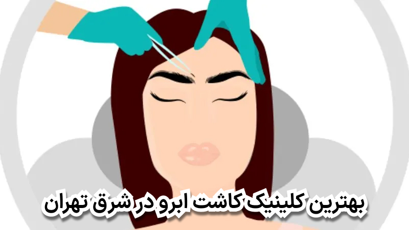 بهترین کلینیک کاشت ابرو در شرق تهران